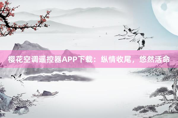 樱花空调遥控器APP下载：纵情收尾，悠然活命