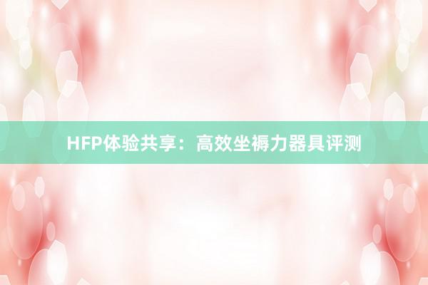 HFP体验共享：高效坐褥力器具评测