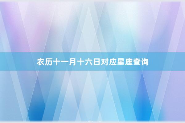 农历十一月十六日对应星座查询